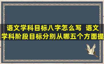 语文学科目标八字怎么写  语文学科阶段目标分别从哪五个方面提出要求